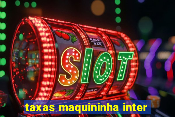 taxas maquininha inter